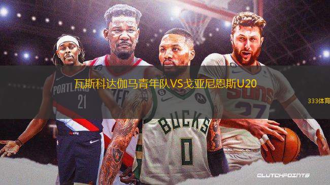 瓦斯科達(dá)伽馬青年隊(duì)VS戈亞尼恩斯U20