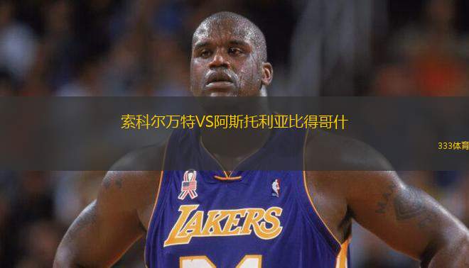 索科爾萬(wàn)特VS阿斯托利亞比得哥什