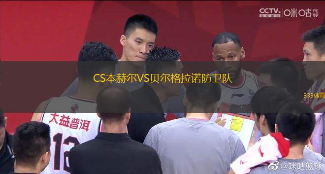 CS本赫爾VS貝爾格拉諾防衛(wèi)隊(duì)