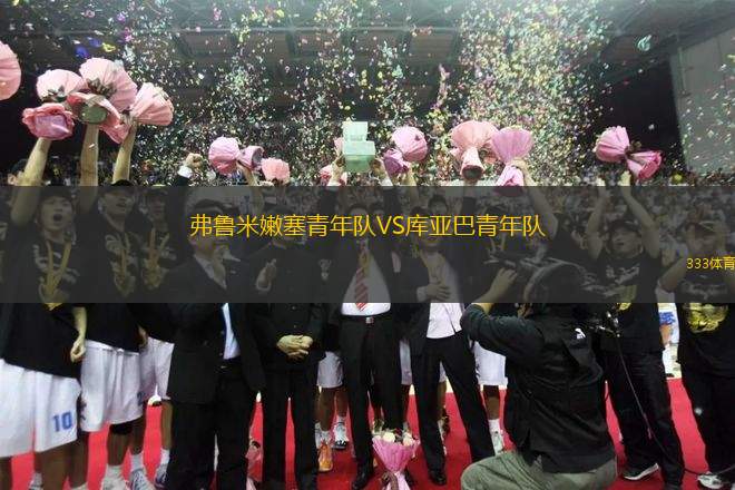 弗魯米嫩塞青年隊(duì)VS庫(kù)亞巴青年隊(duì)