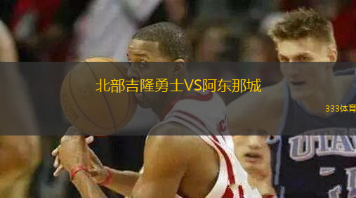 北部吉隆勇士VS阿東那城
